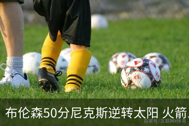 布伦森50分尼克斯逆转太阳 火箭三杀灰熊5连胜